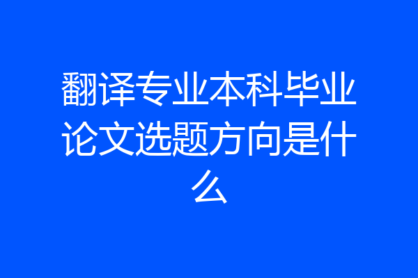 翻译专业本科毕业论文选题方向是什么