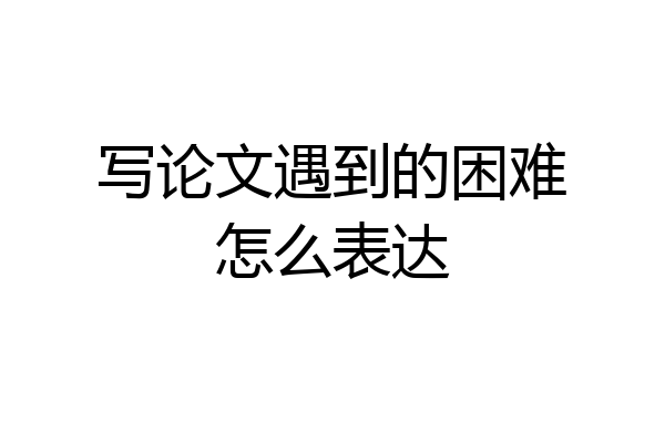 写论文遇到的困难怎么表达