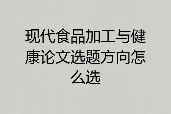 现代食品加工与健康论文选题方向怎么选
