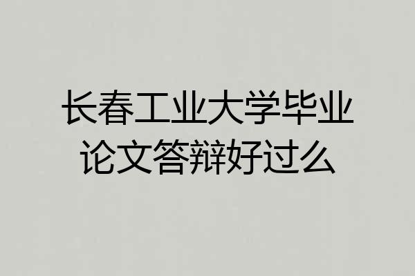 长春工业大学毕业论文答辩好过么
