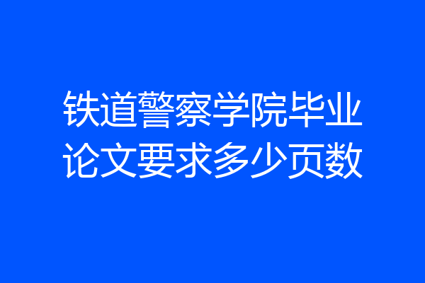铁道警察学院毕业论文要求多少页数
