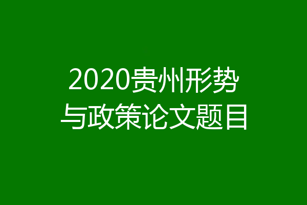 2020贵州形势与政策论文题目
