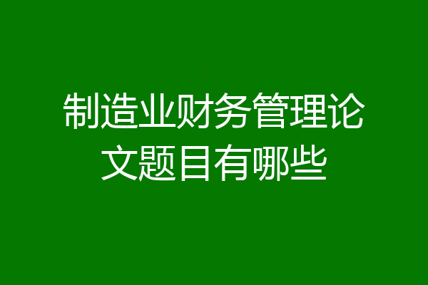制造业财务管理论文题目有哪些