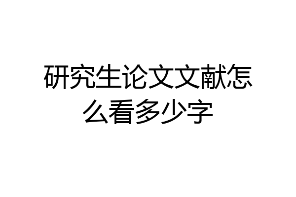 研究生论文文献怎么看多少字
