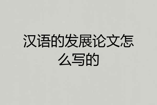 汉语的发展论文怎么写的