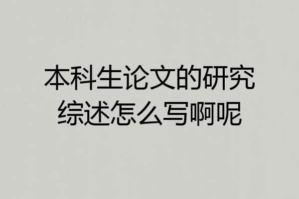 本科生论文的研究综述怎么写啊呢