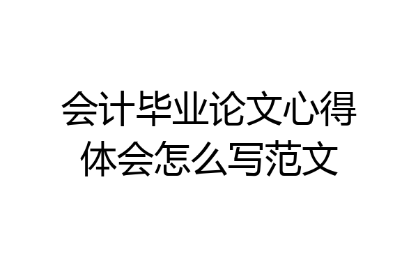 会计毕业论文心得体会怎么写范文