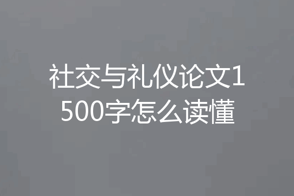 社交与礼仪论文1500字怎么读懂