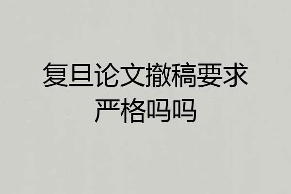 复旦论文撤稿要求严格吗吗