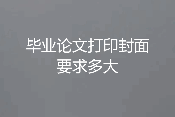毕业论文打印封面要求多大