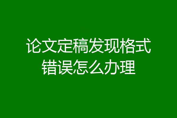 论文定稿发现格式错误怎么办理