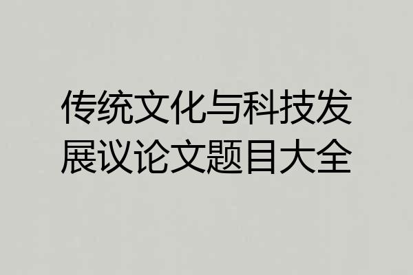 传统文化与科技发展议论文题目大全