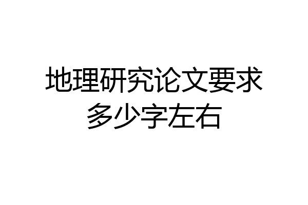 地理研究论文要求多少字左右