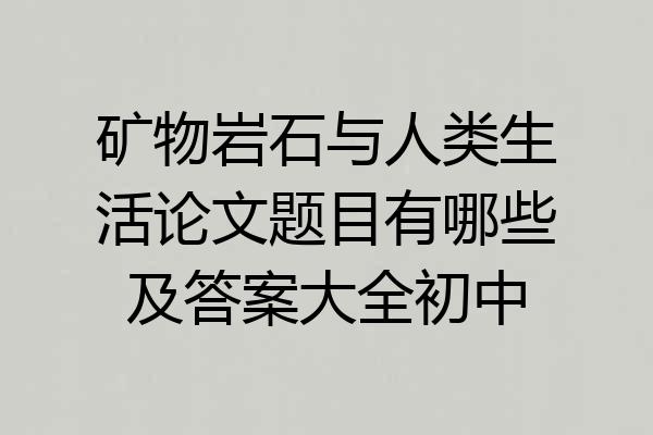 矿物岩石与人类生活论文题目有哪些及答案大全初中