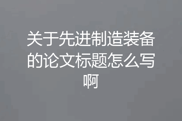 关于先进制造装备的论文标题怎么写啊