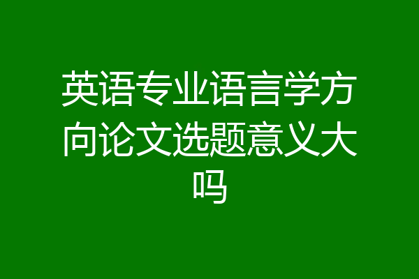 英语专业语言学方向论文选题意义大吗