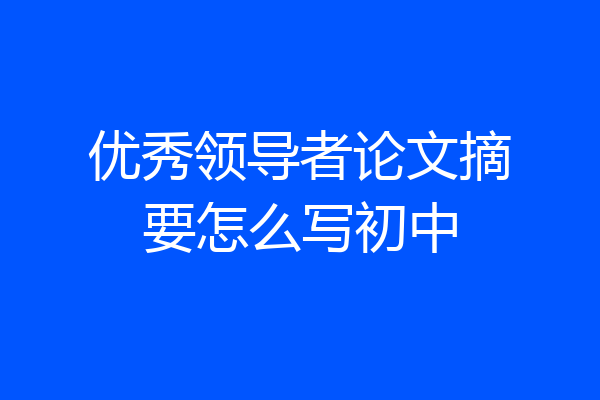 优秀领导者论文摘要怎么写初中