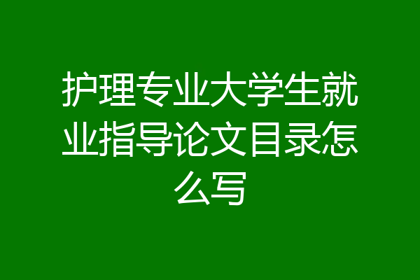 护理专业大学生就业指导论文目录怎么写
