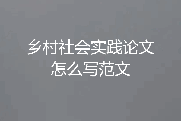 乡村社会实践论文怎么写范文