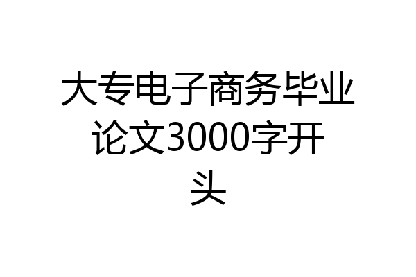 大专电子商务毕业论文3000字开头