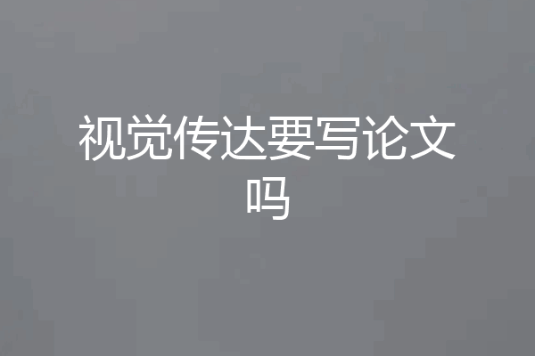 视觉传达要写论文吗