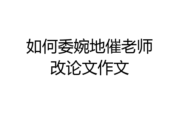 如何委婉地催老师改论文作文