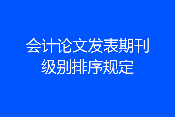 会计论文发表期刊级别排序规定