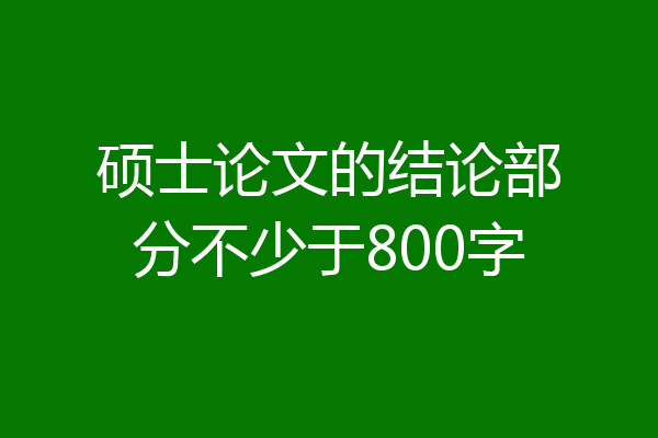 硕士论文的结论部分不少于800字