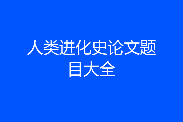 人类进化史论文题目大全