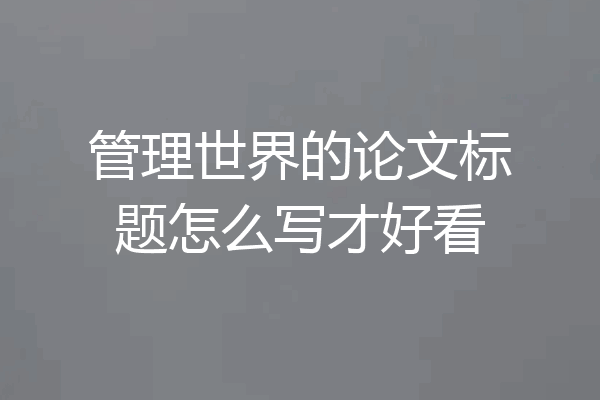 管理世界的论文标题怎么写才好看