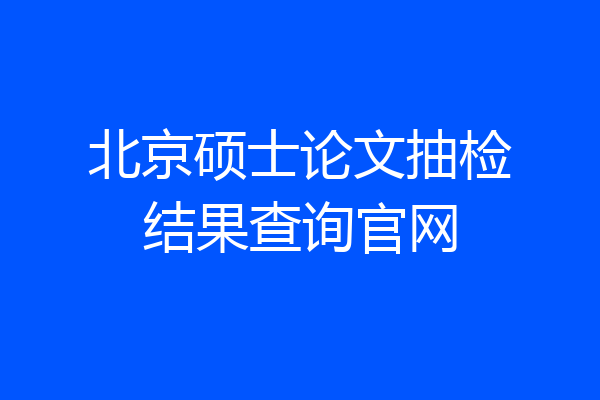 北京硕士论文抽检结果查询官网