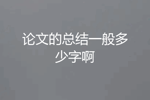 论文的总结一般多少字啊