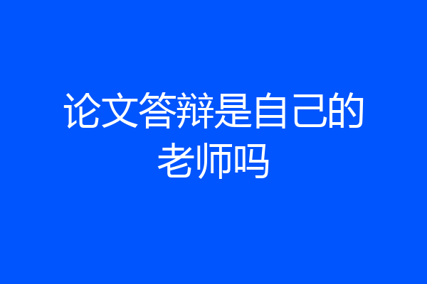 论文答辩是自己的老师吗