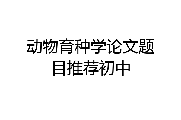 动物育种学论文题目推荐初中