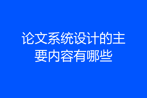 论文系统设计的主要内容有哪些