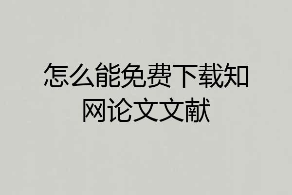 怎么能免费下载知网论文文献