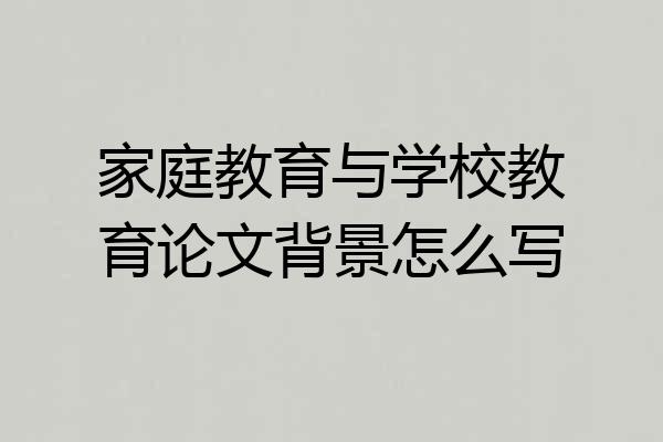 家庭教育与学校教育论文背景怎么写