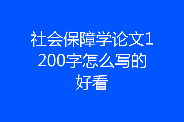 社会保障学论文1200字怎么写的好看