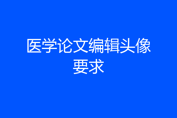 医学论文编辑头像要求