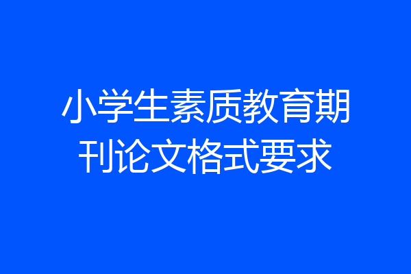 小学生素质教育期刊论文格式要求