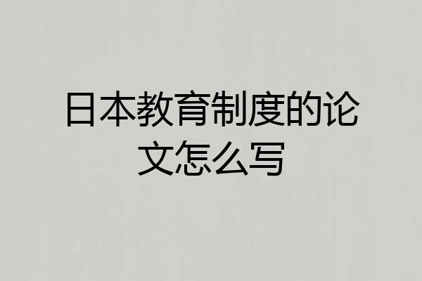 日本教育制度的论文怎么写