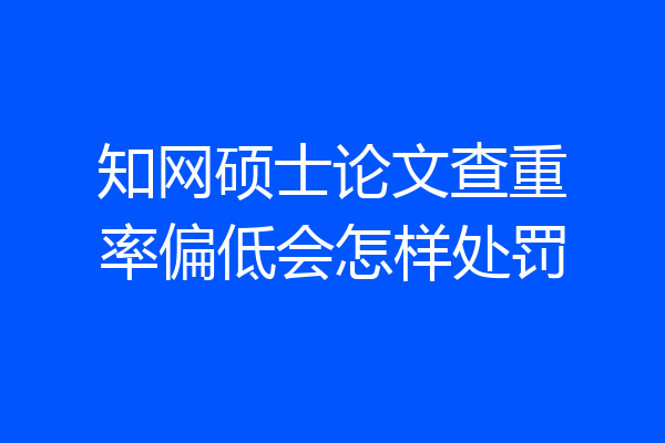 知网硕士论文查重率偏低会怎样处罚