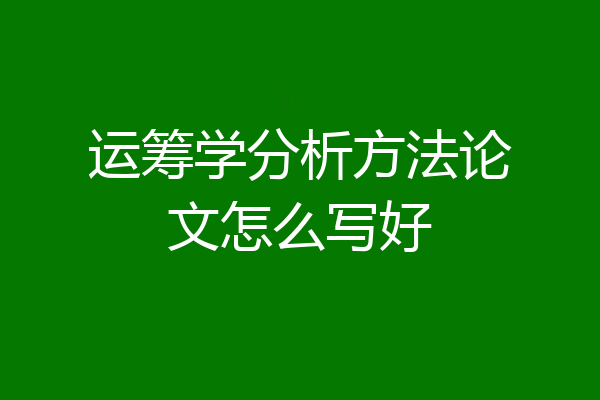 运筹学分析方法论文怎么写好
