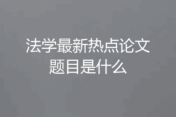法学最新热点论文题目是什么