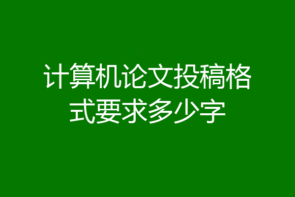 计算机论文投稿格式要求多少字