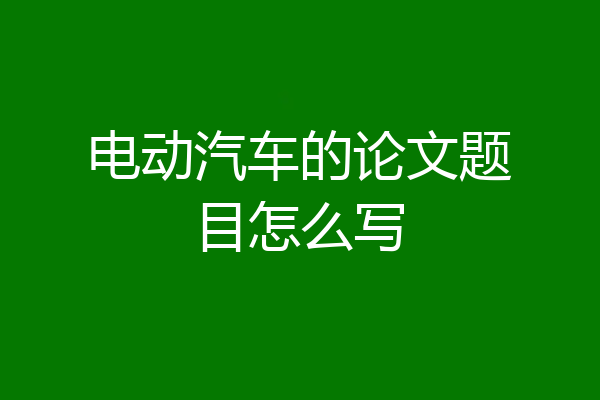 电动汽车的论文题目怎么写