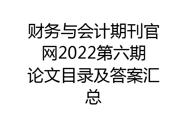 财务与会计期刊官网2022第六期论文目录及答案汇总