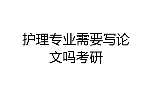 护理专业需要写论文吗考研
