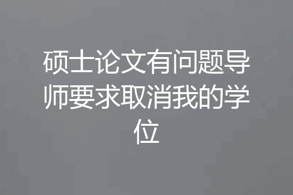 硕士论文有问题导师要求取消我的学位