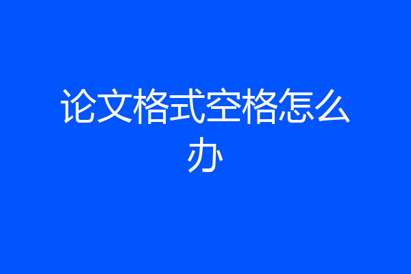 论文格式空格怎么办